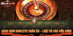 Cách Chơi Roulette Châu Âu – Luật Và Các Cửa Cược